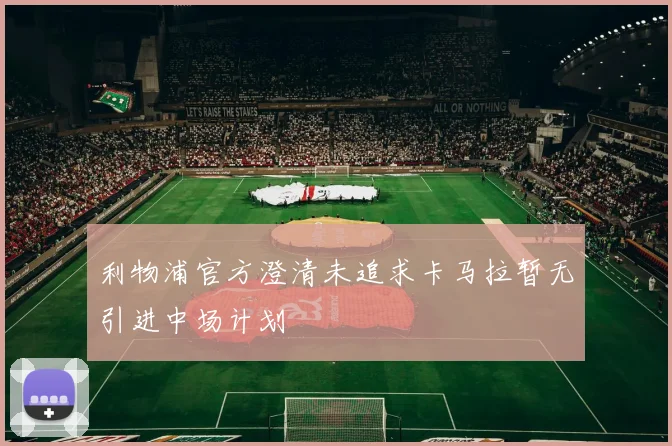 利物浦官方澄清未追求卡马拉暂无引进中场计划