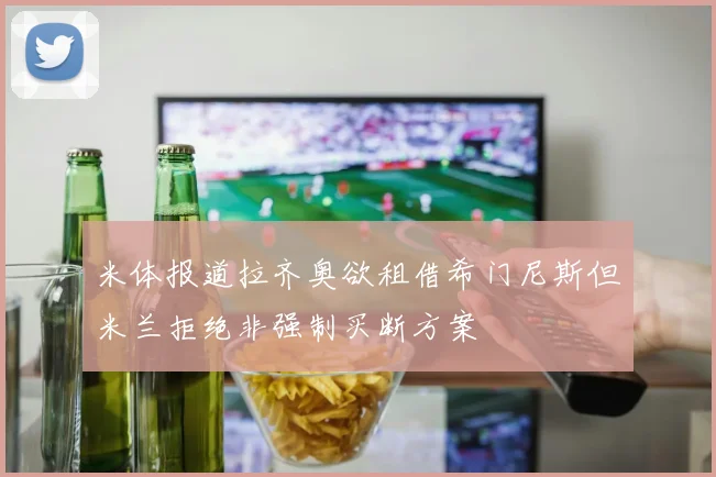 米体报道拉齐奥欲租借希门尼斯但米兰拒绝非强制买断方案