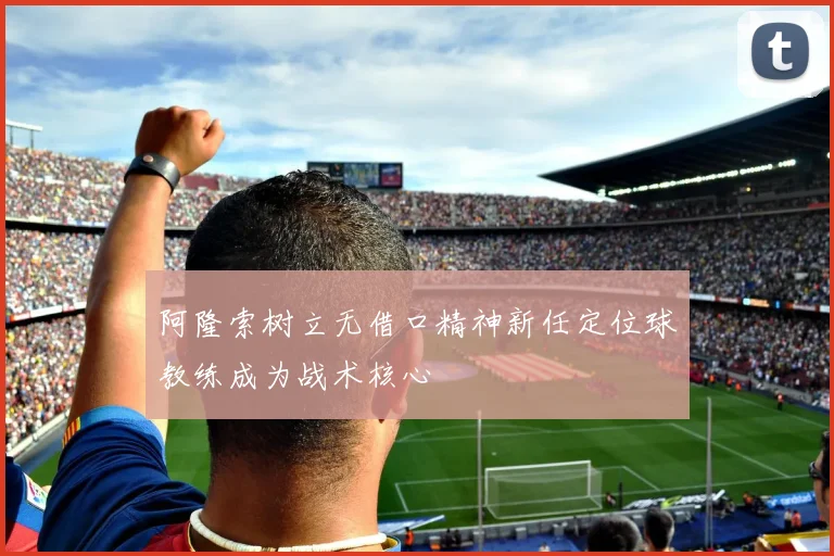 阿隆索树立无借口精神新任定位球教练成为战术核心