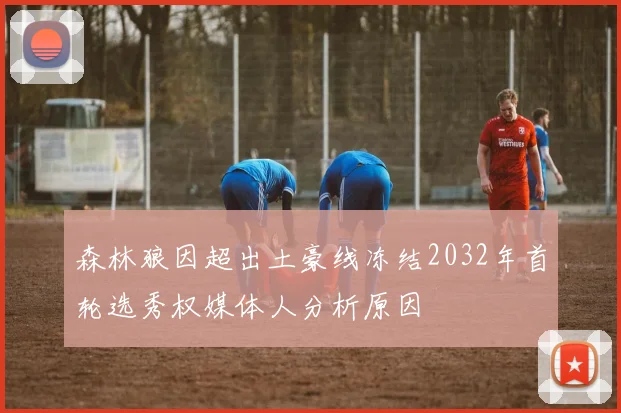 森林狼因超出土豪线冻结2032年首轮选秀权媒体人分析原因