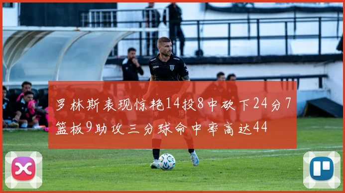 罗林斯表现惊艳14投8中砍下24分7篮板9助攻三分球命中率高达44