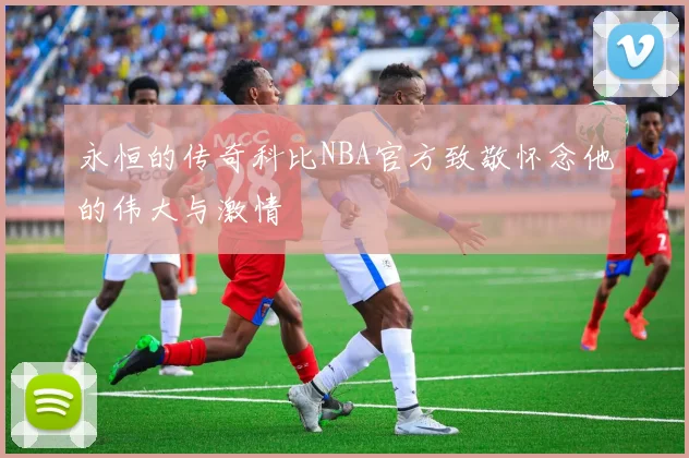 永恒的传奇科比NBA官方致敬怀念他的伟大与激情